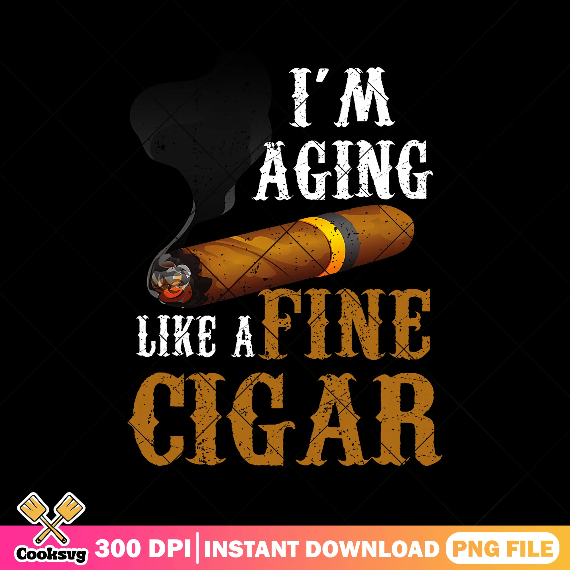 Im aging like a fine cigar png, father's day png, funny cigar gifts png