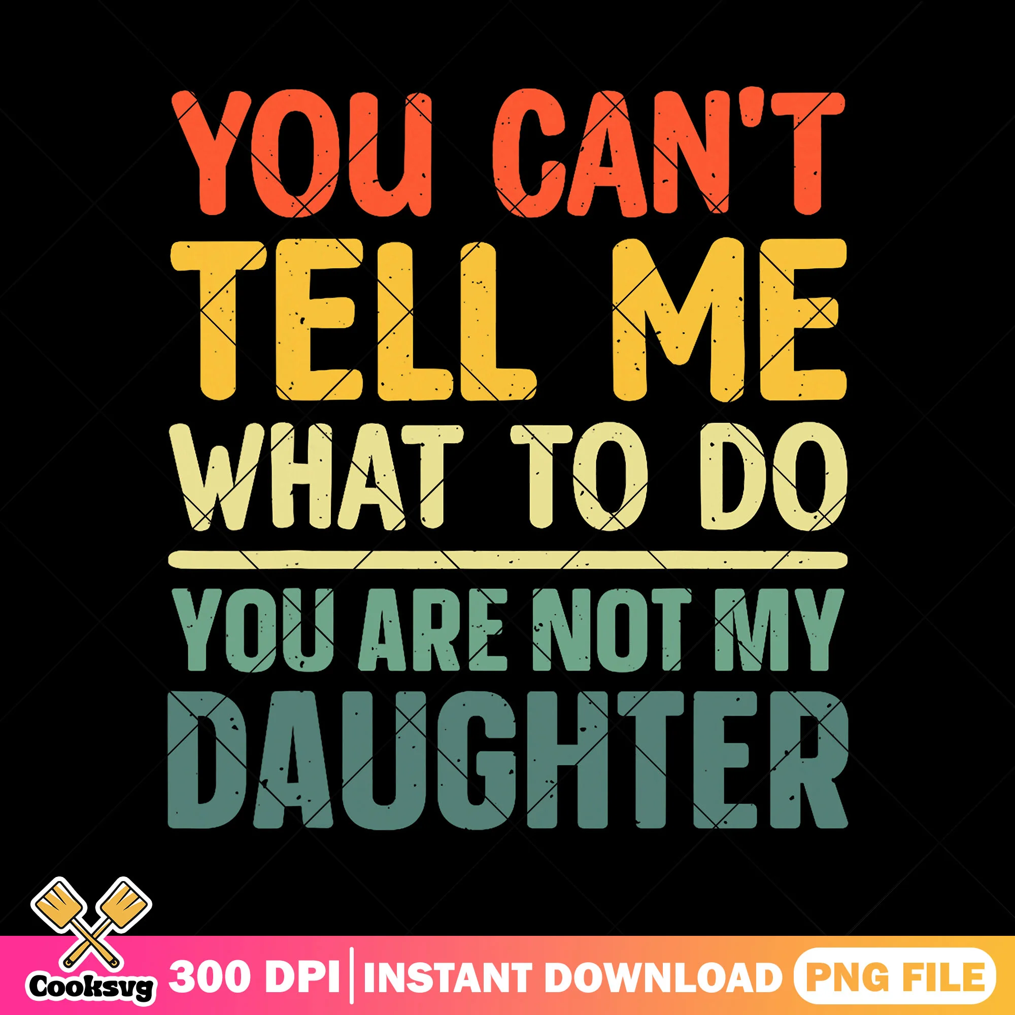 You cant tell me not my daughter png, funny dad png, daddy daughter png